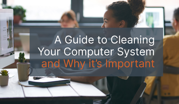 An employee typing at a computer with the words "A Guide to Cleaning Your Computer System and Why It's Important," overlayed on the image.