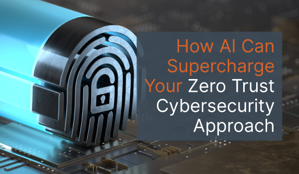 How AI Can Supercharge Your Zero Trust Cybersecurity Approach