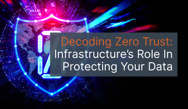 An image of a shield with a text overlay that says: Decoding Zero Trust: Infrastructure's Role In Protecting Your Data